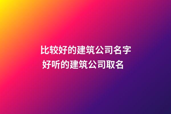 比较好的建筑公司名字 好听的建筑公司取名-第1张-公司起名-玄机派